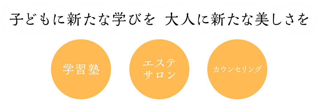 子どもに新たな学びを、大人に新たな美しさを、学習塾、エステサロン、カウンセリング